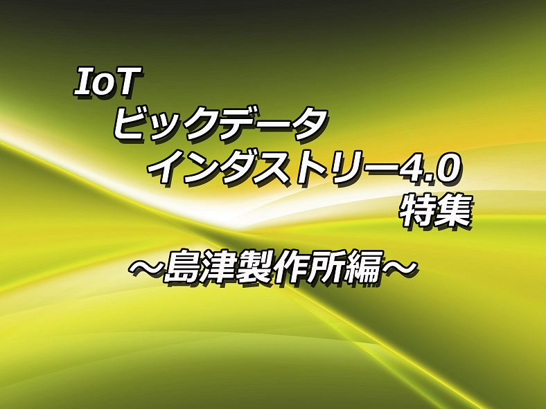 「IoT/ビックデータ/インダストリー4.0」特集 ~島津製作所編~